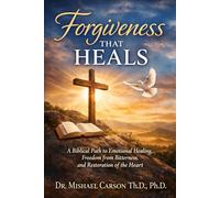 FORGIVENESS THAT HEALS: A Biblical Path to Emotional Healing, Freedom from Bitterness, and Restoration of the Heart (Dr. Mishael Carson Books)