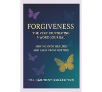 Forgiveness - The Frustrating F-Word! A Guided Journey from Hurting to Healing: The Harmony Collection