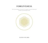 Forgiveness: The Sacred Alchemy of the Heart: A Complete System for Emotional Freedom and Self-Empowerment