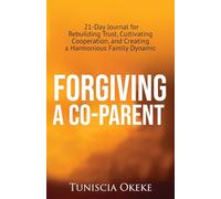 Forgiving A Co-Parent: 21-Day Journal for Rebuilding Trust, Cultivating Cooperation, and Creating a Harmonious Family Dynamic (Forgiveness in Blended Families)