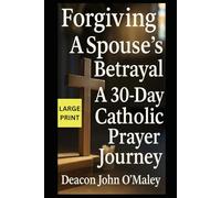 Forgiving a Spouse’s Betrayal: A 30-Day Catholic Prayer Journey: 2 (“Deacon O’Maley’s Forgiving the Unforgivable: Finding Freedom in God’s Mercy.”)