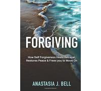 Forgiving: How Self Forgiveness Heals Betrayal, Restores Peace & Frees You to Move On
