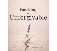 Forgiving the Unforgivable: Moving Forward While the Hurt Is Still There