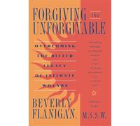 Forgiving the Unforgivable: Overcoming the Bitter Legacy of Intimate Wounds