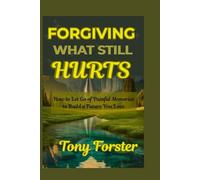 FORGIVING WHAT STILL HURTS: How to Let Go of Painful Memories to Build a Future You Love
