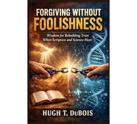FORGIVING WITHOUT FOOLISHNESS: Wisdom for Rebuilding Trust When Scripture and Science Meet