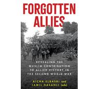 Forgotten Allies : Revealing the Muslim Contribution to Allied Victory in the Second World War
