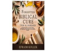 Forgotten Biblical Cure for All Diseases: Unveiling God's Ancient Bible Remedies and Scriptural Principles for Cleansing, Strength, and Lifelong Health