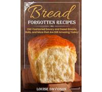 Forgotten Bread Recipes: Old-Fashioned Savory and Sweet Breads, Rolls, and More that Are Still Amazing Today! (Vintage Recipe Cookbooks)