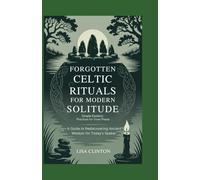 Forgotten Celtic Rituals for Modern Solitude: Simple Esoteric Practices for Inner Peace: A Guide to Rediscovering Ancient Wisdom for Today's Seeker