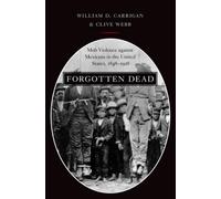 Forgotten Dead: Mob Violence against Mexicans in the United States, 1848-1928 by