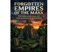 Forgotten Empires of the Maya: The Rise And Fall Of The Mayan Civilization