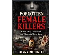 Forgotten Female Killers: Real Crimes, Dark Secrets and Women the World Forgot