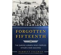 Forgotten Fifteenth: The Daring Airmen Who Crippled Hitler's War Machine