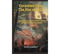 Forgotten Fire: The War of 1812: Clashing Empires, Broken Nations, and the Birth of North American Identity