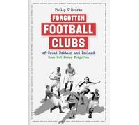 Forgotten Football Clubs of Great Britain and Ireland: Gone But Never Forgotten