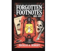 Forgotten Footnotes 1885-1895: A Gripping Collection of 15 Bizarre True Stories, Unexplained Mysteries, and Unbelievable Historical Events from Around ... True Stories Too Strange for History)