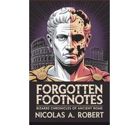 Forgotten Footnotes Bizarre Chronicles of Ancient Rome: 15 True Stories of Strange Omens, Unexplained Events, and Imperial Madness from the Roman ... True Stories Too Strange for History)