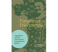 Forgotten Friendships : Yugoslavia and the Anticolonial Francophone World
