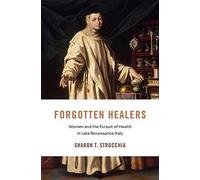Forgotten Healers: Women and the Pursuit of Health in Late Renaissance Italy: 24 (I Tatti Studies in Italian Renaissance History)