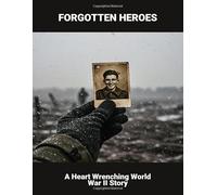 Forgotten Heroes: A Heart Wrenching World War Ii Story