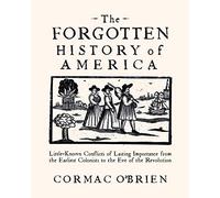 Forgotten History of America: Little-Known Conflicts of Lasting Importance From Colonists to the Eve of the Revolution
