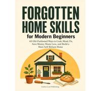Forgotten Home Skills for Modern Beginners: A Step-by-Step Guide to 60 Traditional Household Skills for Cooking, Mending, Home Repair, Frugal Living, Emergency Preparedness, and Self-Reliance