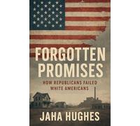 Forgotten Promises: How Republicans Failed White Americans: 2 (Broken and Forgotten Promises: How Democrats and Republicans Failed Black and White Americans)