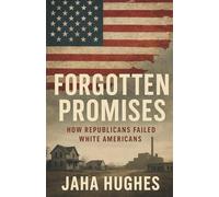 Forgotten Promises: How Republicans Failed White Americans (Broken and Forgotten Promises How Democrats and Republicans Failed the People)