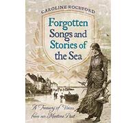 Forgotten Songs and Stories of the Sea: A Treasury of Voices from Our Maritime Past