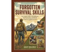 Forgotten Survival Skills: The Complete Guide to Self-Sufficiency, Food Preservation, and Off-Grid Living Our Grandparents Knew.