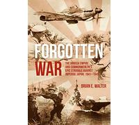 Forgotten War: The British Empire and Commonwealth’s Epic Struggle Against Imperial Japan, 1941-1945
