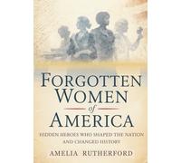 Forgotten Women of America: Hidden Heroes Who Shaped the Nation and Changed History