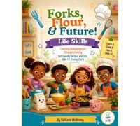 Forks, Flour, & Future Life Skills: Teaching Independence Through Cooking: Kid-Friendly Recipes and Life Skills for Young Chefs Ages 5-13