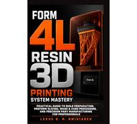 Form 4L Resin 3D Printing System Mastery: Practical Guide to Build Preparation, PreForm Slicing, Wash & Cure Processing, and Precision Part Manufacturing for Professionals