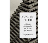 Form and Fetish : Architecture, the Commodity, and the Ends of Capitalism