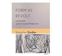 Form As Revolt : Carl Einstein and the Ground of Modern Art