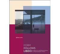 Form Follows Libido: Architecture and Richard Neutra in a Psychoanalytic Culture