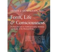 Form, Life, and Consciousness : An Introduction to Anthroposophic Medicine and Study of the Human Being