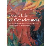 Form, Life, and Consciousness: An Introduction to Anthroposophic Medicine and Study of the Human Being