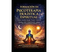 FORMACIÓN EN PSICOTERAPIA HOLÍSTICA ESPIRITUAL: Cuerpo · Emoción · Energía · Trauma · Conciencia Un enfoque clínico, transgeneracional y espiritual para el acompañamiento terapéutico