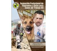FORMACIÓN PROFESIONAL DE FIGURANTES Y GUÍAS PARA CANES DE TRABAJO K9: INSTRUIR A TU PERRO NO ES CASTIGARLO SINO EDUCARLO CON PACIENCIA Y AMOR