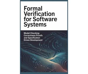 FORMAL VERIFICATION FOR SOFTWARE SYSTEMS: Model checking correctness proofs and specification driven development