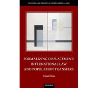 Formalizing Displacement: International Law and Population Transfers (The History and Theory of International Law)