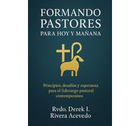 FORMANDO PASTORES PARA HOY Y MAÑANA: Principios, desafíos y esperanza para el liderazgo pastoral contemporáneo