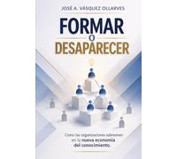 FORMAR O DESAPARECER: Cómo las organizaciones sobreviven en la nueva economía del conocimiento