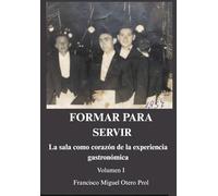 FORMAR PARA SERVIR: La sala como corazón de la experiencia gastronómica - Volumen I: Manual profesional de servicio de sala en hoteles y restaurantes: ... y excelencia en la experiencia del cliente