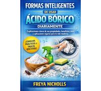 FORMAS INTELIGENTES DE USAR ÁCIDO BÓRICO DIARIAMENTE: Explicaciones claras de sus propiedades, beneficios, usos y aplicaciones seguras para la vida moderna.