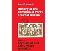 Formation and Early Years, 1919-24 (v.1) (History of the Communist Party of Great Britain)