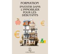 FORMATION INVESTIR DANS L’IMMOBILIER POUR LES DÉBUTANTS: Le guide complet pour débuter pas à pas et réussir son premier investissement immobilier.